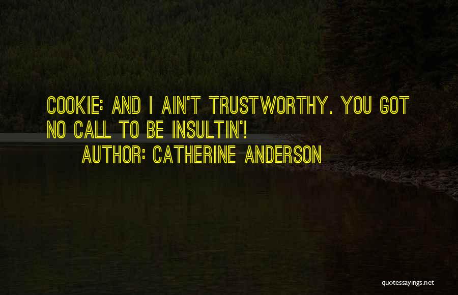 Catherine Anderson Quotes: Cookie: And I Ain't Trustworthy. You Got No Call To Be Insultin'!