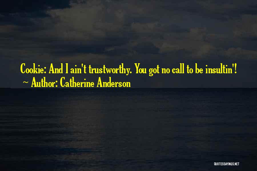 Catherine Anderson Quotes: Cookie: And I Ain't Trustworthy. You Got No Call To Be Insultin'!