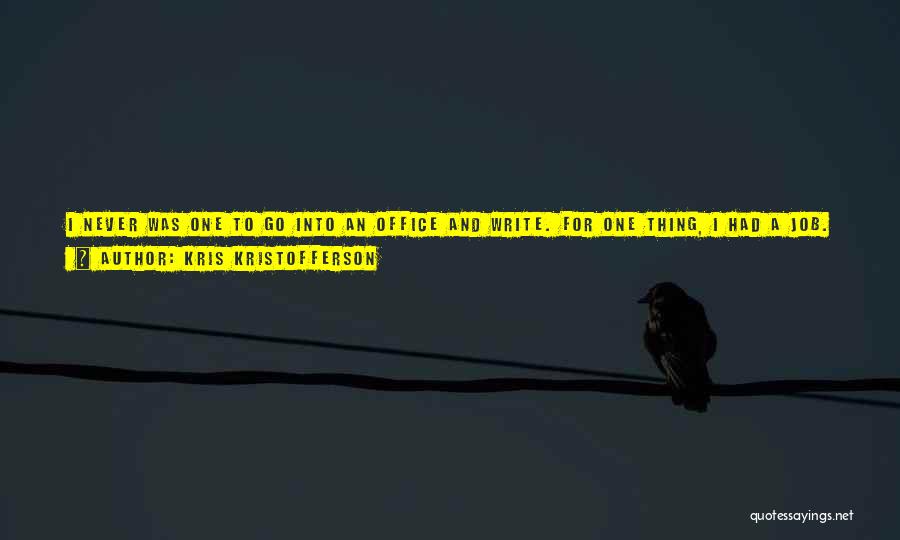 Kris Kristofferson Quotes: I Never Was One To Go Into An Office And Write. For One Thing, I Had A Job. I Was