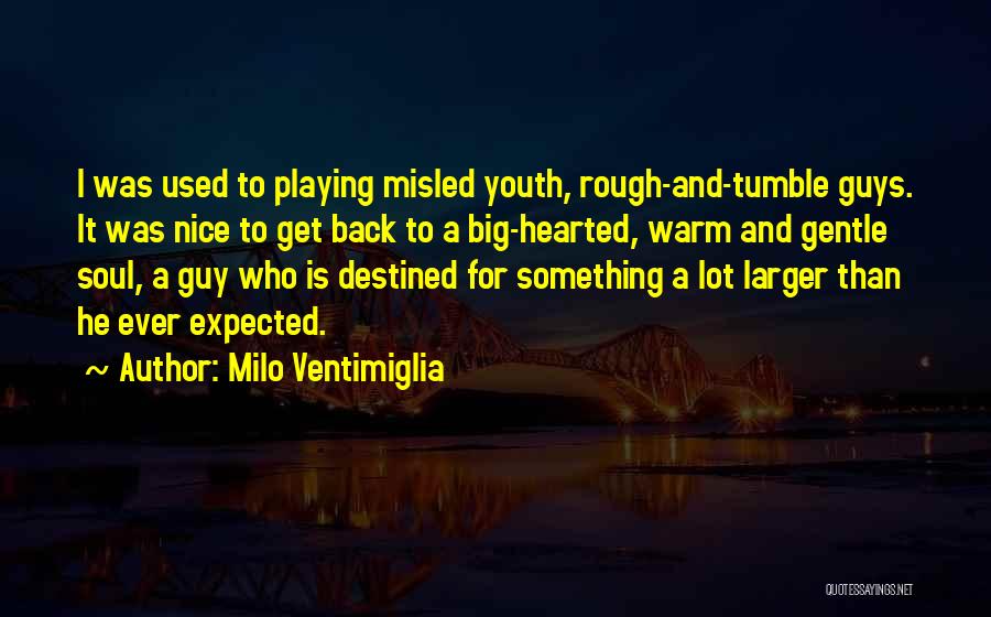 Milo Ventimiglia Quotes: I Was Used To Playing Misled Youth, Rough-and-tumble Guys. It Was Nice To Get Back To A Big-hearted, Warm And