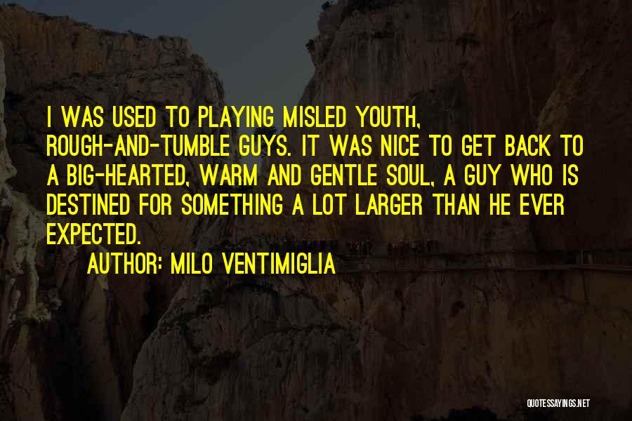 Milo Ventimiglia Quotes: I Was Used To Playing Misled Youth, Rough-and-tumble Guys. It Was Nice To Get Back To A Big-hearted, Warm And