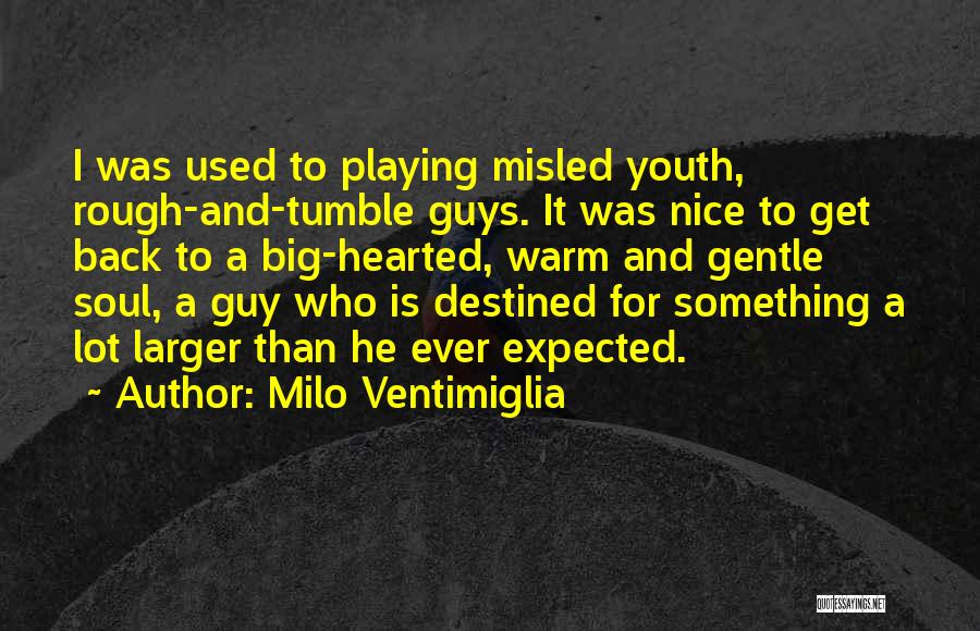 Milo Ventimiglia Quotes: I Was Used To Playing Misled Youth, Rough-and-tumble Guys. It Was Nice To Get Back To A Big-hearted, Warm And