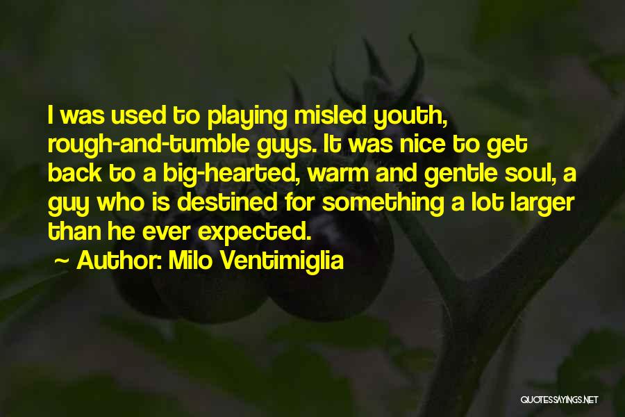 Milo Ventimiglia Quotes: I Was Used To Playing Misled Youth, Rough-and-tumble Guys. It Was Nice To Get Back To A Big-hearted, Warm And