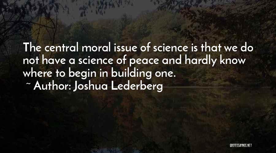 Joshua Lederberg Quotes: The Central Moral Issue Of Science Is That We Do Not Have A Science Of Peace And Hardly Know Where