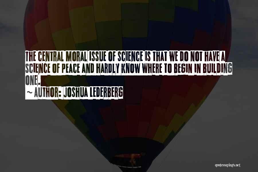Joshua Lederberg Quotes: The Central Moral Issue Of Science Is That We Do Not Have A Science Of Peace And Hardly Know Where