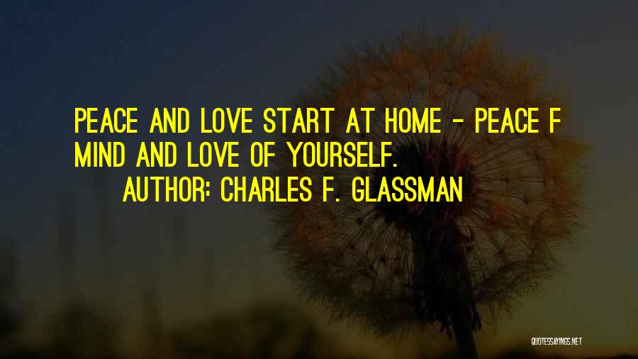 Charles F. Glassman Quotes: Peace And Love Start At Home - Peace F Mind And Love Of Yourself.
