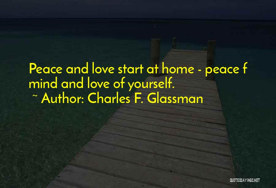 Charles F. Glassman Quotes: Peace And Love Start At Home - Peace F Mind And Love Of Yourself.