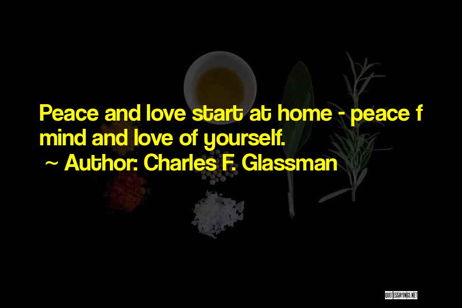 Charles F. Glassman Quotes: Peace And Love Start At Home - Peace F Mind And Love Of Yourself.