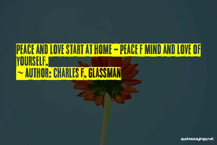 Charles F. Glassman Quotes: Peace And Love Start At Home - Peace F Mind And Love Of Yourself.