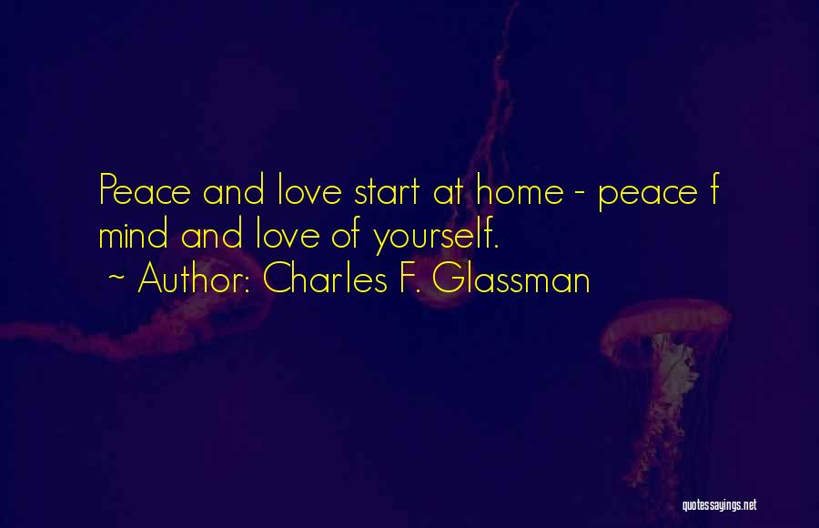 Charles F. Glassman Quotes: Peace And Love Start At Home - Peace F Mind And Love Of Yourself.
