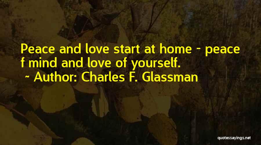 Charles F. Glassman Quotes: Peace And Love Start At Home - Peace F Mind And Love Of Yourself.