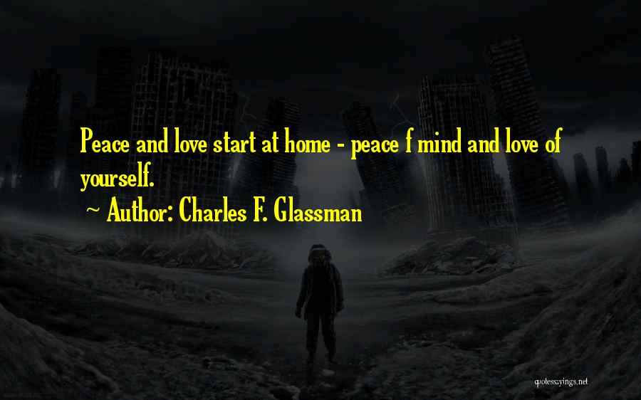 Charles F. Glassman Quotes: Peace And Love Start At Home - Peace F Mind And Love Of Yourself.