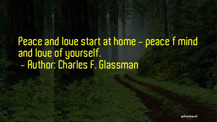 Charles F. Glassman Quotes: Peace And Love Start At Home - Peace F Mind And Love Of Yourself.