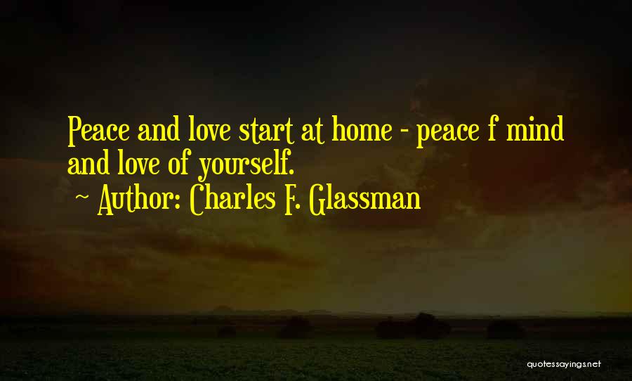 Charles F. Glassman Quotes: Peace And Love Start At Home - Peace F Mind And Love Of Yourself.
