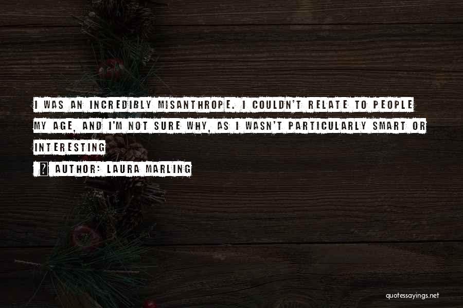 Laura Marling Quotes: I Was An Incredibly Misanthrope. I Couldn't Relate To People My Age, And I'm Not Sure Why, As I Wasn't