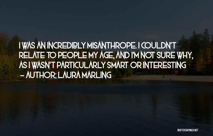 Laura Marling Quotes: I Was An Incredibly Misanthrope. I Couldn't Relate To People My Age, And I'm Not Sure Why, As I Wasn't
