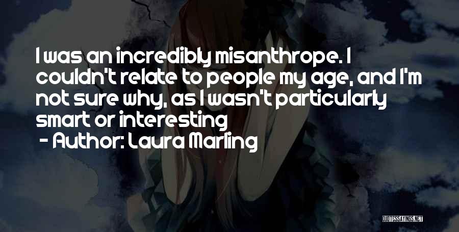 Laura Marling Quotes: I Was An Incredibly Misanthrope. I Couldn't Relate To People My Age, And I'm Not Sure Why, As I Wasn't