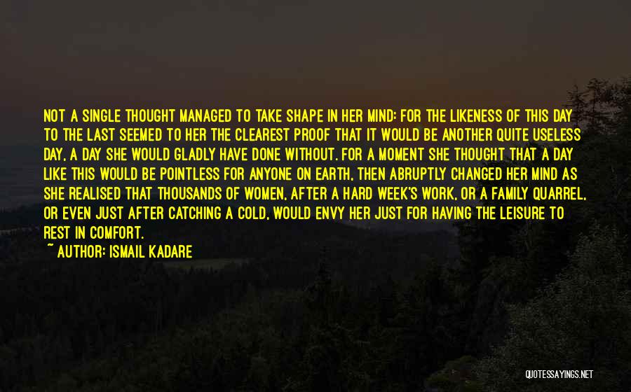 Ismail Kadare Quotes: Not A Single Thought Managed To Take Shape In Her Mind: For The Likeness Of This Day To The Last