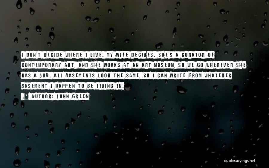 John Green Quotes: I Don't Decide Where I Live. My Wife Decides. She's A Curator Of Contemporary Art, And She Works At An