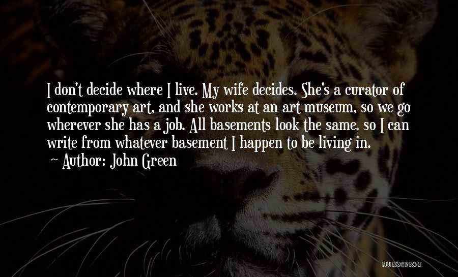 John Green Quotes: I Don't Decide Where I Live. My Wife Decides. She's A Curator Of Contemporary Art, And She Works At An