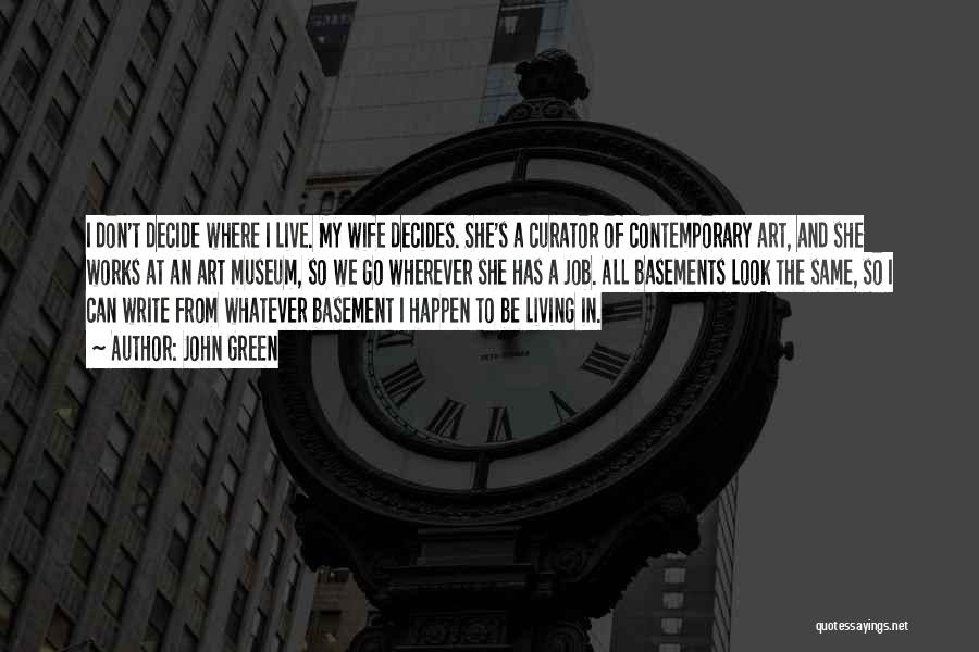 John Green Quotes: I Don't Decide Where I Live. My Wife Decides. She's A Curator Of Contemporary Art, And She Works At An