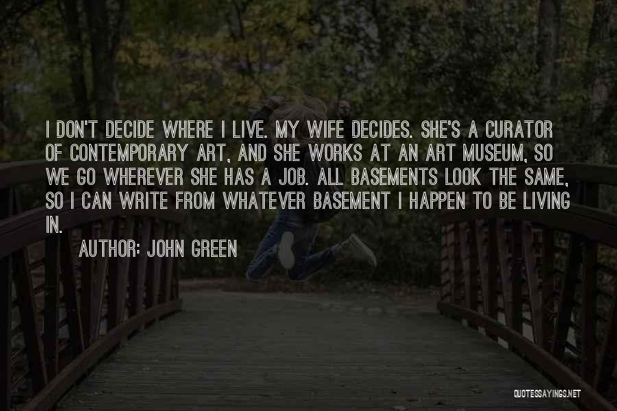 John Green Quotes: I Don't Decide Where I Live. My Wife Decides. She's A Curator Of Contemporary Art, And She Works At An