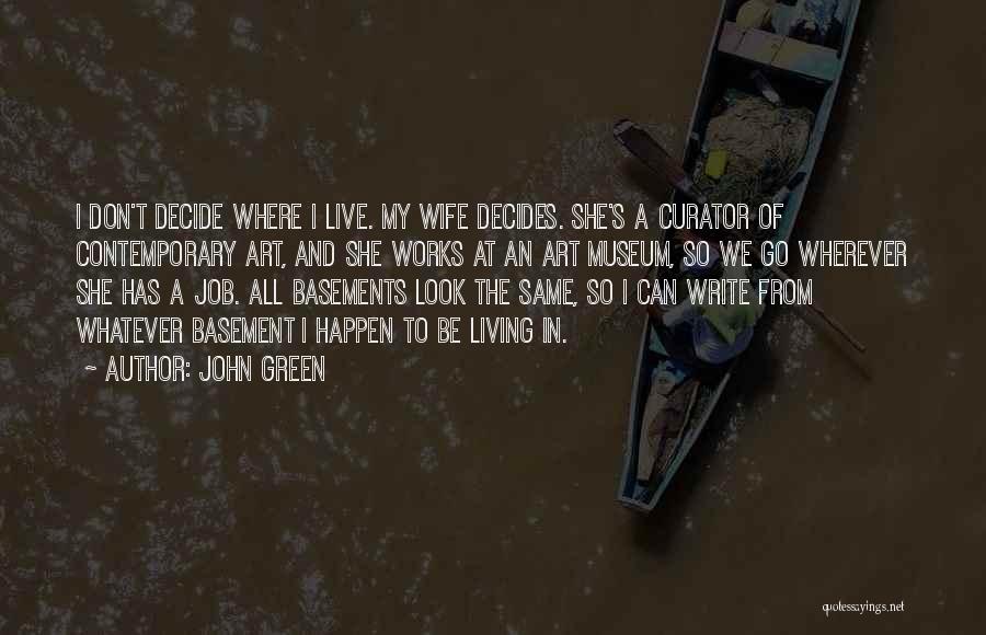 John Green Quotes: I Don't Decide Where I Live. My Wife Decides. She's A Curator Of Contemporary Art, And She Works At An