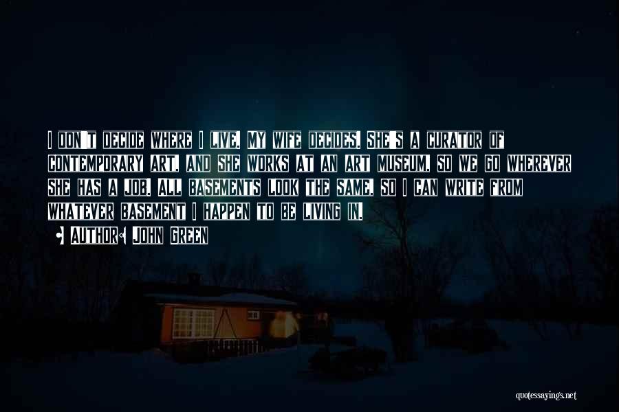 John Green Quotes: I Don't Decide Where I Live. My Wife Decides. She's A Curator Of Contemporary Art, And She Works At An
