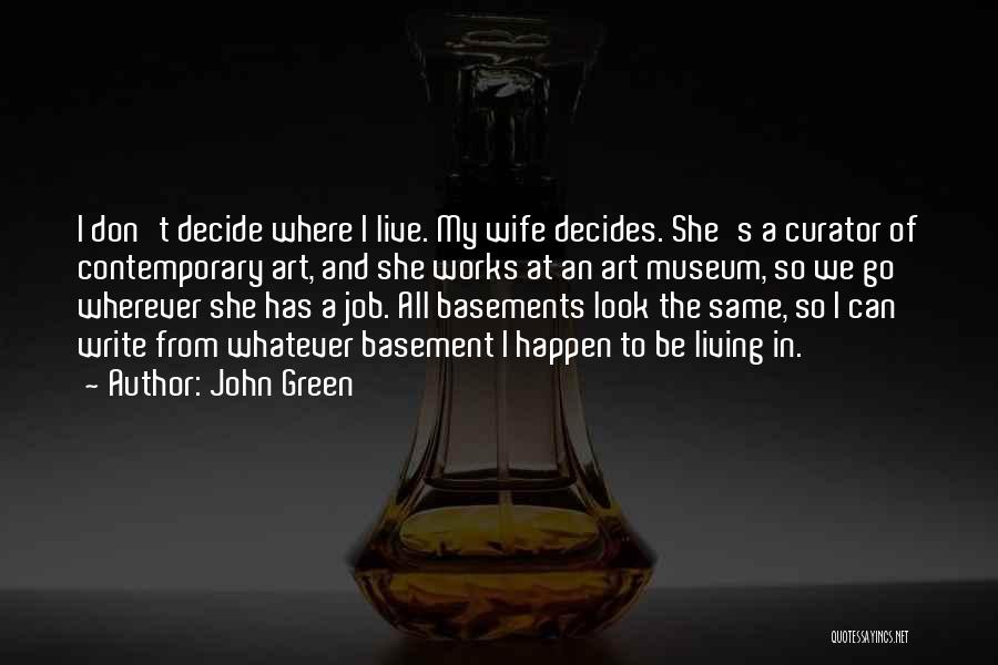 John Green Quotes: I Don't Decide Where I Live. My Wife Decides. She's A Curator Of Contemporary Art, And She Works At An