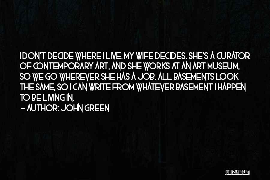 John Green Quotes: I Don't Decide Where I Live. My Wife Decides. She's A Curator Of Contemporary Art, And She Works At An