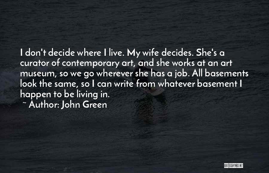 John Green Quotes: I Don't Decide Where I Live. My Wife Decides. She's A Curator Of Contemporary Art, And She Works At An