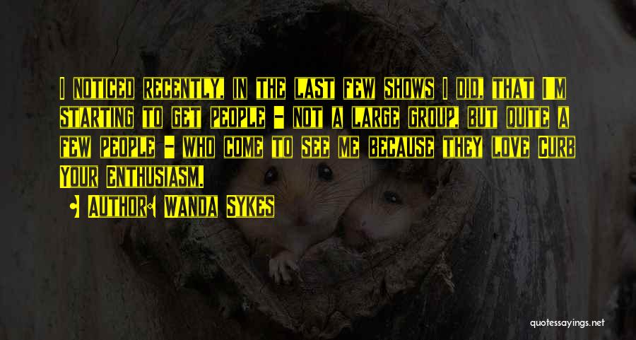 Wanda Sykes Quotes: I Noticed Recently, In The Last Few Shows I Did, That I'm Starting To Get People - Not A Large