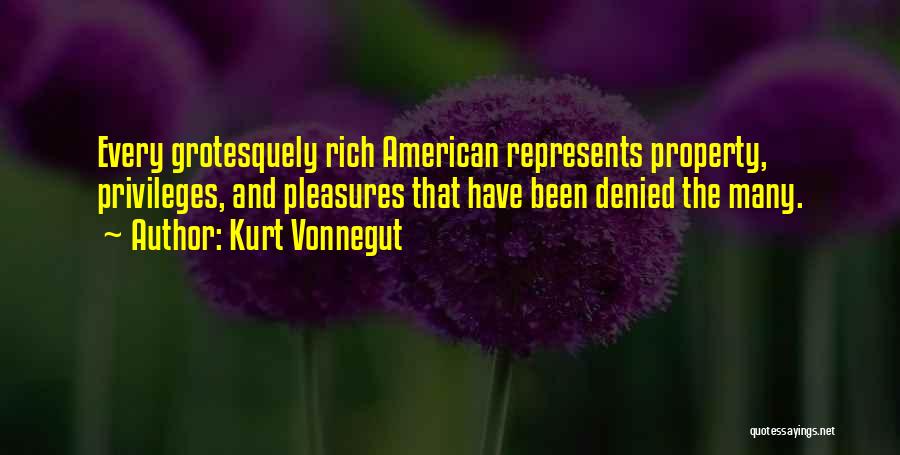Kurt Vonnegut Quotes: Every Grotesquely Rich American Represents Property, Privileges, And Pleasures That Have Been Denied The Many.