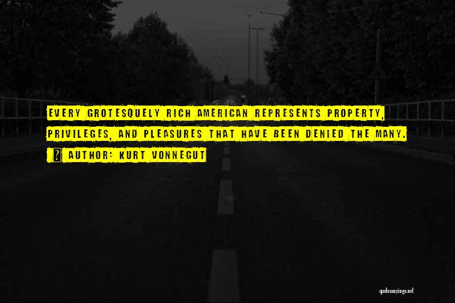 Kurt Vonnegut Quotes: Every Grotesquely Rich American Represents Property, Privileges, And Pleasures That Have Been Denied The Many.