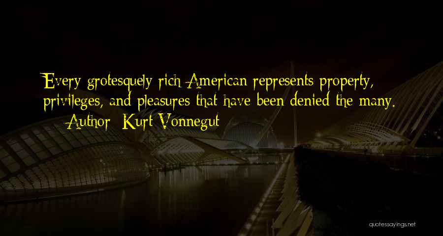 Kurt Vonnegut Quotes: Every Grotesquely Rich American Represents Property, Privileges, And Pleasures That Have Been Denied The Many.