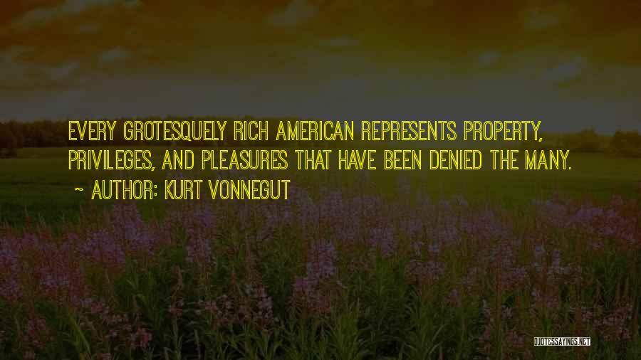 Kurt Vonnegut Quotes: Every Grotesquely Rich American Represents Property, Privileges, And Pleasures That Have Been Denied The Many.