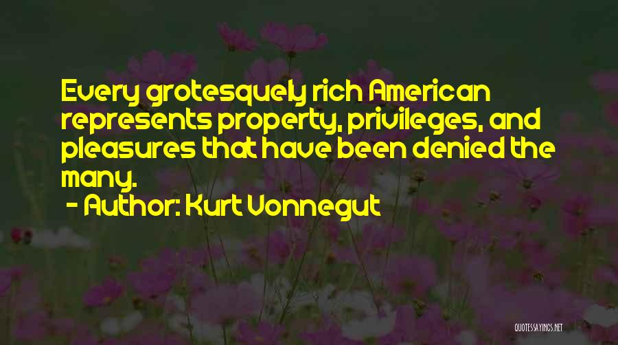 Kurt Vonnegut Quotes: Every Grotesquely Rich American Represents Property, Privileges, And Pleasures That Have Been Denied The Many.