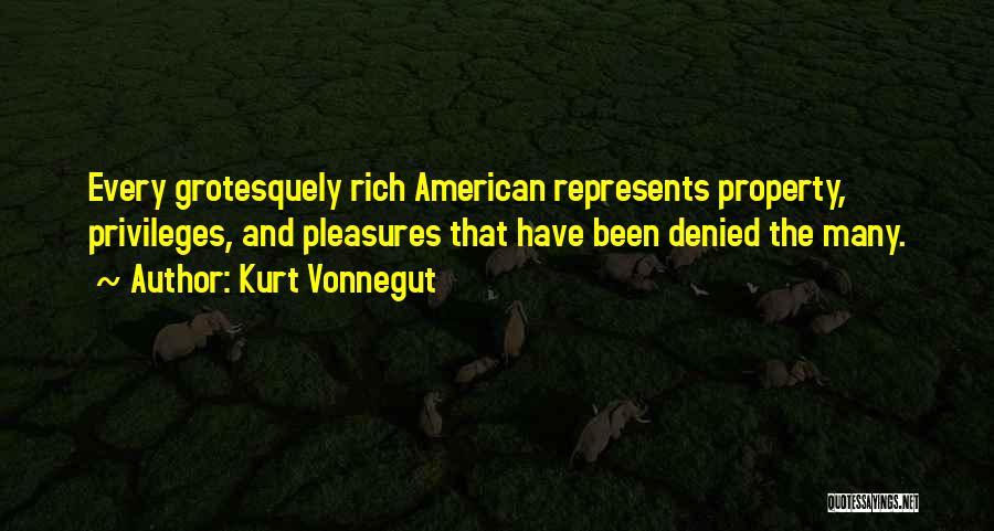 Kurt Vonnegut Quotes: Every Grotesquely Rich American Represents Property, Privileges, And Pleasures That Have Been Denied The Many.