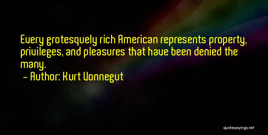 Kurt Vonnegut Quotes: Every Grotesquely Rich American Represents Property, Privileges, And Pleasures That Have Been Denied The Many.