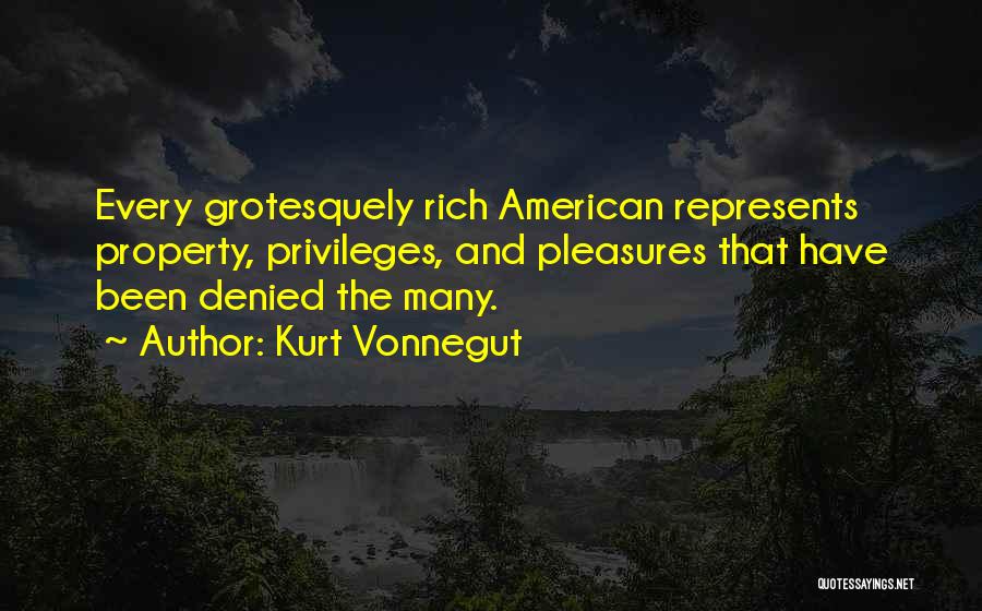 Kurt Vonnegut Quotes: Every Grotesquely Rich American Represents Property, Privileges, And Pleasures That Have Been Denied The Many.