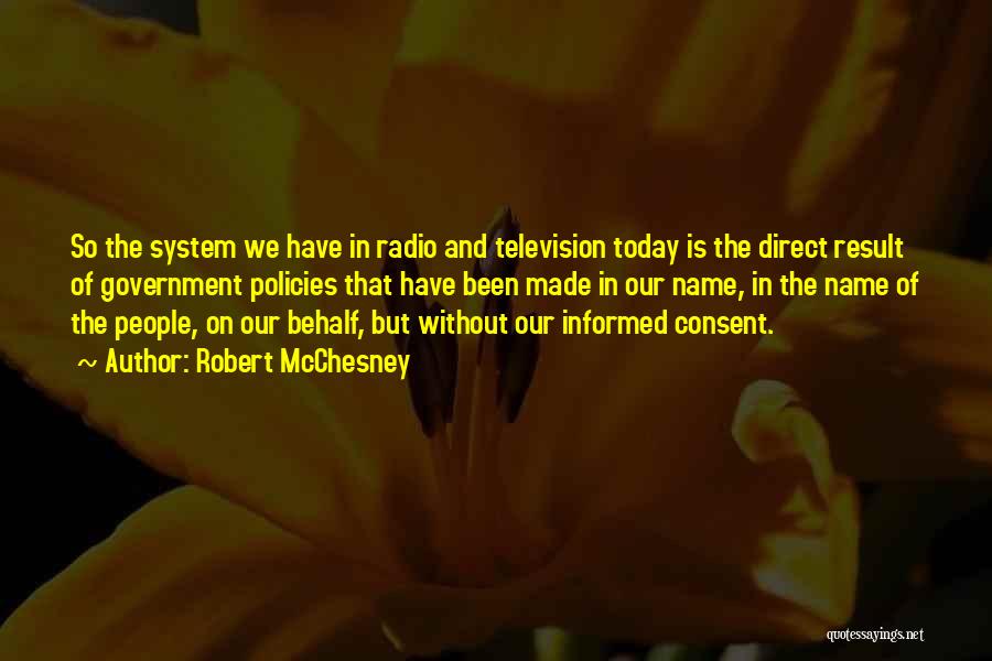 Robert McChesney Quotes: So The System We Have In Radio And Television Today Is The Direct Result Of Government Policies That Have Been