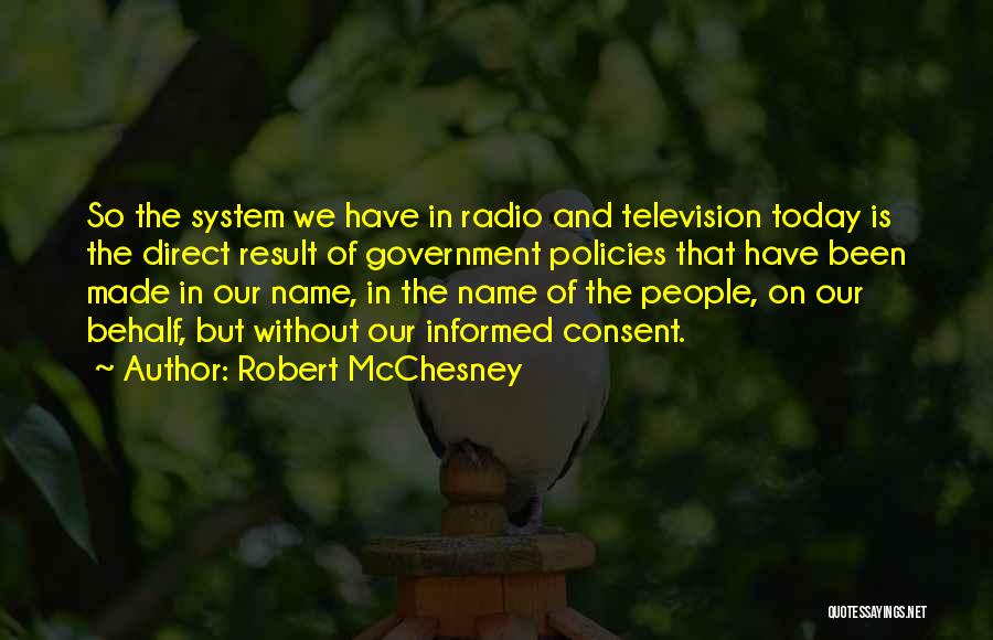 Robert McChesney Quotes: So The System We Have In Radio And Television Today Is The Direct Result Of Government Policies That Have Been