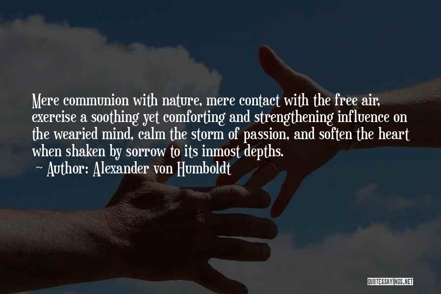 Alexander Von Humboldt Quotes: Mere Communion With Nature, Mere Contact With The Free Air, Exercise A Soothing Yet Comforting And Strengthening Influence On The