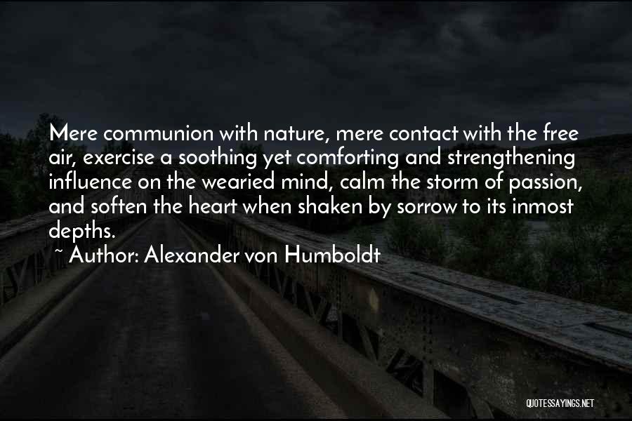 Alexander Von Humboldt Quotes: Mere Communion With Nature, Mere Contact With The Free Air, Exercise A Soothing Yet Comforting And Strengthening Influence On The