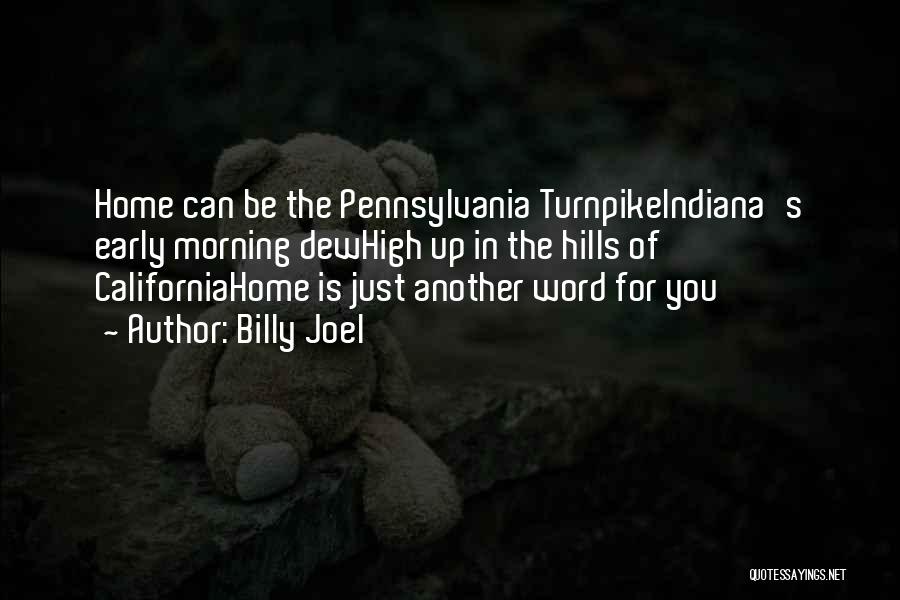 Billy Joel Quotes: Home Can Be The Pennsylvania Turnpikeindiana's Early Morning Dewhigh Up In The Hills Of Californiahome Is Just Another Word For