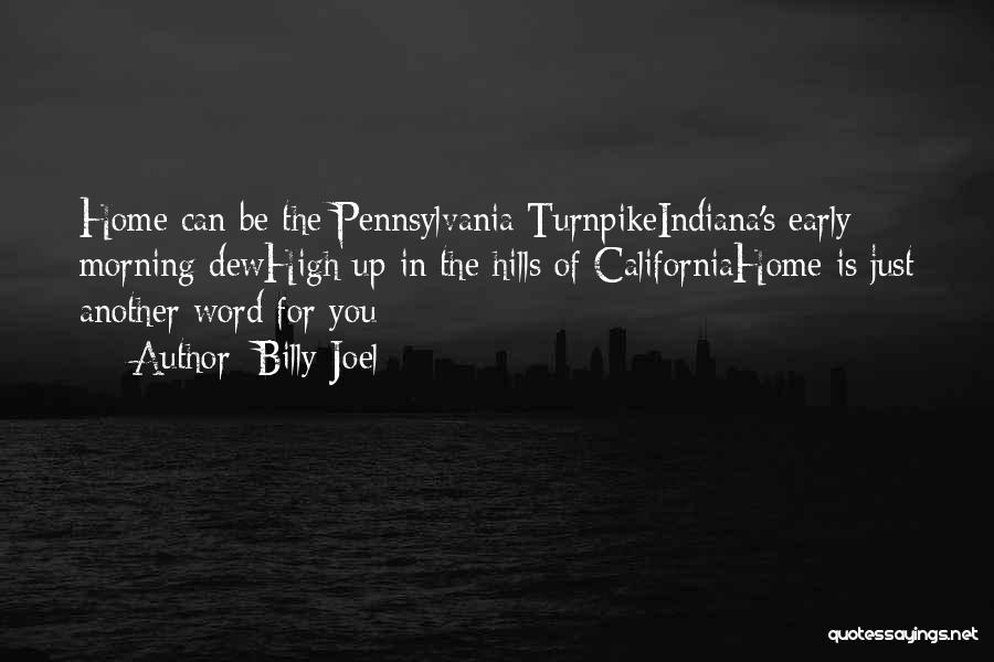 Billy Joel Quotes: Home Can Be The Pennsylvania Turnpikeindiana's Early Morning Dewhigh Up In The Hills Of Californiahome Is Just Another Word For