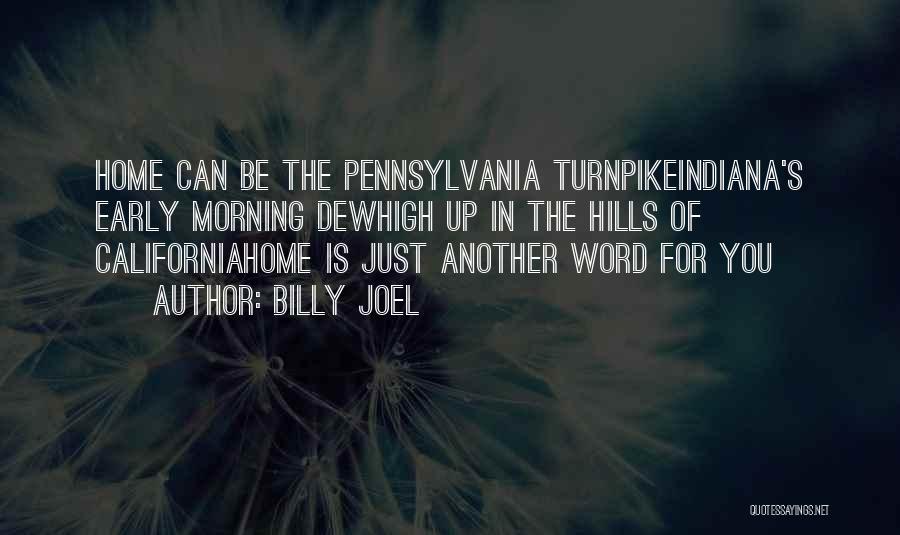 Billy Joel Quotes: Home Can Be The Pennsylvania Turnpikeindiana's Early Morning Dewhigh Up In The Hills Of Californiahome Is Just Another Word For