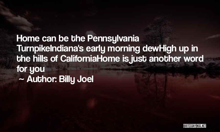 Billy Joel Quotes: Home Can Be The Pennsylvania Turnpikeindiana's Early Morning Dewhigh Up In The Hills Of Californiahome Is Just Another Word For