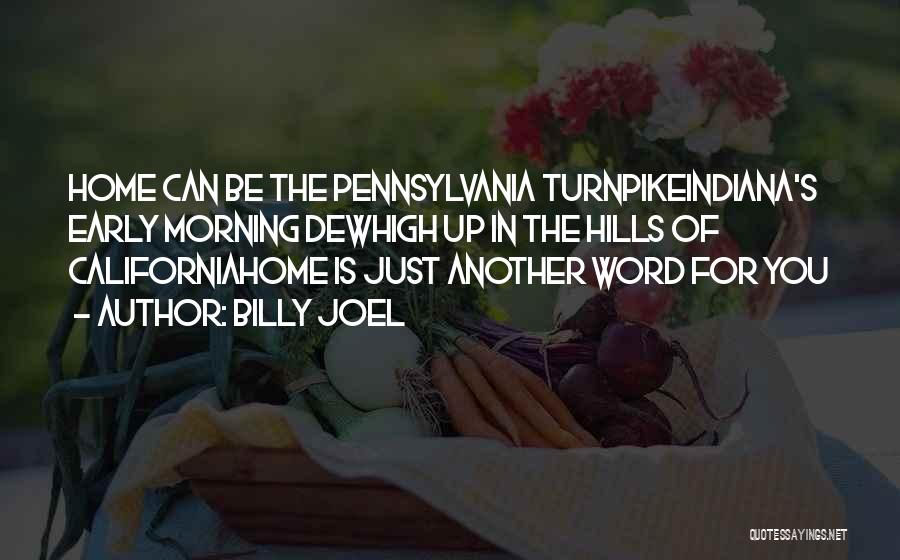 Billy Joel Quotes: Home Can Be The Pennsylvania Turnpikeindiana's Early Morning Dewhigh Up In The Hills Of Californiahome Is Just Another Word For