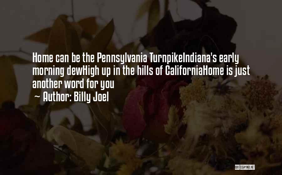 Billy Joel Quotes: Home Can Be The Pennsylvania Turnpikeindiana's Early Morning Dewhigh Up In The Hills Of Californiahome Is Just Another Word For